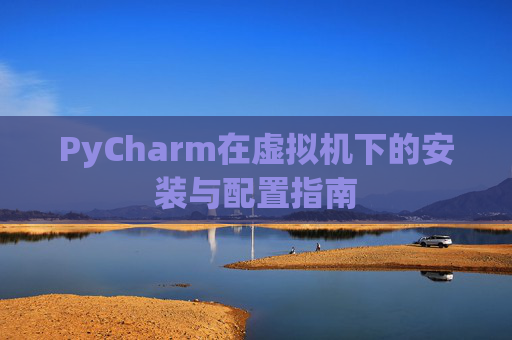 PyCharm在虚拟机下的安装与配置指南